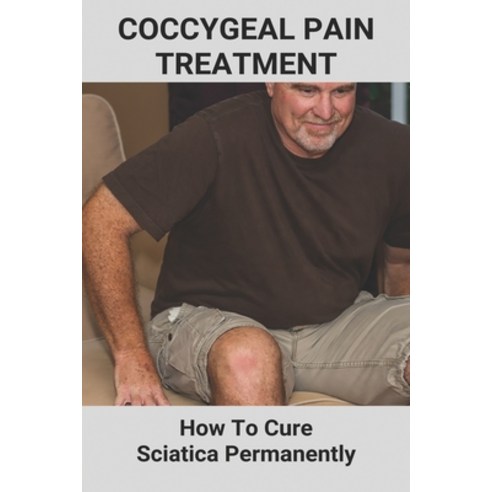Coccygeal Pain Treatment: How To Cure Sciatica Permanently: Sciatica Treatment Paperback, Independently Published, English, 9798731346429