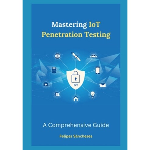 (영문도서) Mastering IoT Penetration Testing: A Comprehensive Guide Paperback, Independently Published, English, 9798876010131