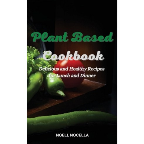 (영문도서) Plant Based Cookbook: Delicious and Healthy Recipes for Lunch and Dinner Hardcover, Noell Nocella, English, 9781803301983