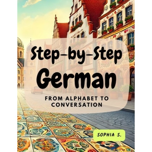 (영문도서) Step-by-Step German: From Alphabet to Conversation: From Alphabet to Conversation Paperback, My First Picture Book Inc., English, 9780369604309