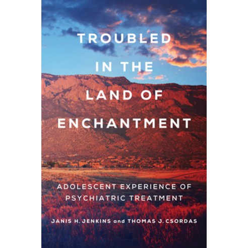 Troubled in the Land of Enchantment: Adolescent Experience of Psychiatric Treatment Hardcover, University of California Press