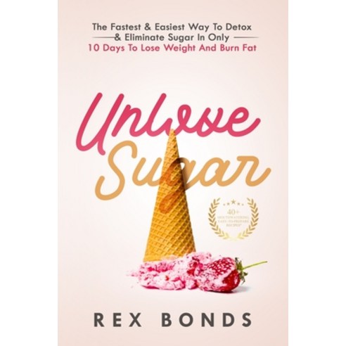 Unlove Sugar: The Fastest and Easiest Way To Detox and Eliminate Sugar In Only 10 Days To Lose Weigh... Paperback, Rex Bonds, English, 9781953142061