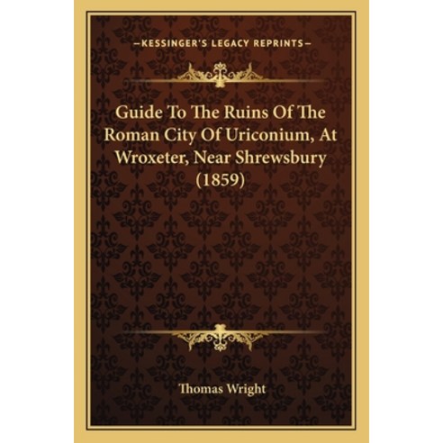 Guide To The Ruins Of The Roman City Of Uriconium At Wroxeter Near Shrewsbury (1859) Paperback, Kessinger Publishing