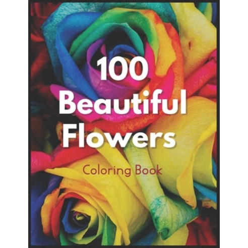 100 Beautiful Flowers Coloring Book: Flowers Variety of Flower Designs flowery Spring Garden 100 p... Paperback, Independently Published, English, 9798704576976
