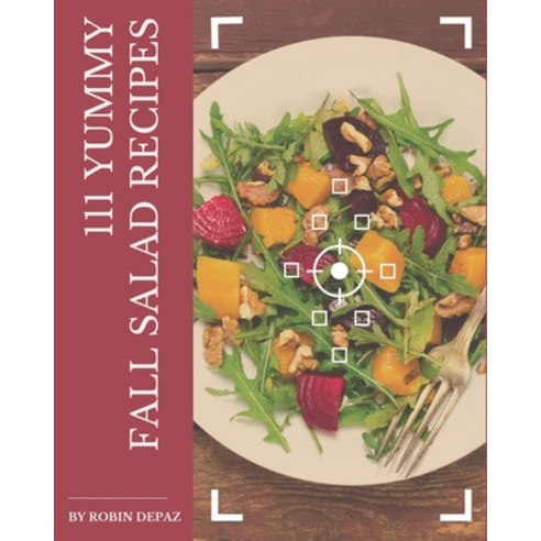 111 Yummy Fall Salad Recipes: An One-of-a-kind Yummy Fall Salad Cookbook Paperback, Independently Published