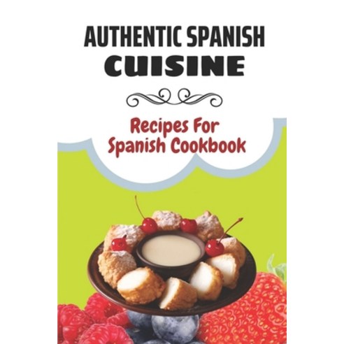 (영문도서) Authentic Spanish Cuisine: Recipes For Spanish Cookbook: Mastering Art Of Cooking Spanish Paperback, Independently Published, English, 9798461900458