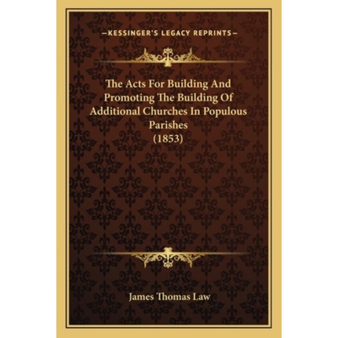 The Acts For Building And Promoting The Building Of Additional Churches In Populous Parishes (1853) Paperback, Kessinger Publishing