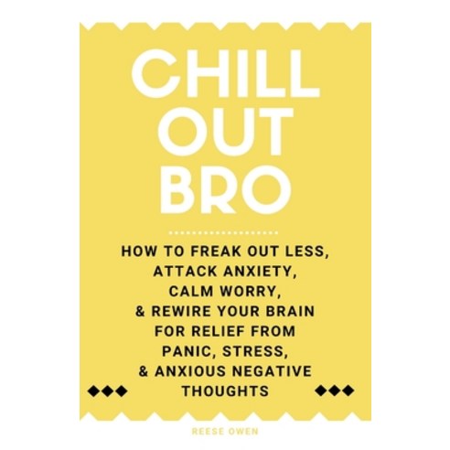 Chill Out Bro: How To Freak Out Less Attack Anxiety Calm Worry & Rewire Your Brain For Relief Fr... Paperback, Independently Published