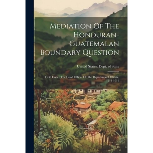 (영문도서) Mediation Of The Honduran-guatemalan Boundary Question: Held Under The Good Offices Of The De... Paperback, Legare Street Press, English, 9781022263970
