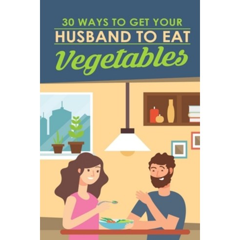 30 Ways To Get Your Husband To Eat Vegetables Paperback, Independently Published