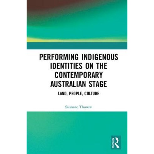 Performing Indigenous Identities on the Contemporary Australian Stage: Land People Culture Hardcover, Routledge