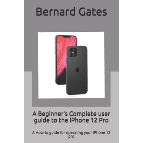 A Beginner''s Complete user guide to the iPhone 12 Pro: A How-to guide for operating your iPhone 12 pro Paperback, Independently Published, English, 9798698369219