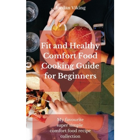 (영문도서) Fit and Healthy Comfort Food Cooking Guide for Beginners: My favourite super simple comfort f... Hardcover, Jordan Viking, English, 9781803175379