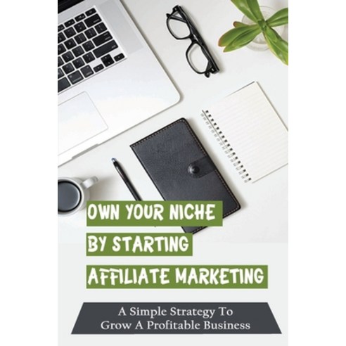 (영문도서) Own Your Niche By Starting Affiliate Marketing: A Simple Strategy To Grow A Profitable Busine... Paperback, Independently Published, English, 9798462544170