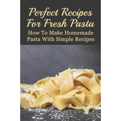 (영문도서) Perfect Recipes For Fresh Pasta: How To Make Homemade Pasta With Simple Recipes: Farfalle Pas... Paperback, Independently Published, English, 9798528143934