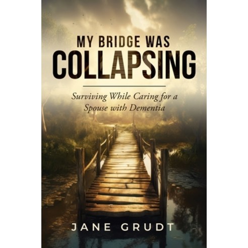 (영문도서) My Bridge Was Collapsing: Surviving While Caring for a Spouse with Dementia Paperback, Jane Grudt, English, 9798990482708