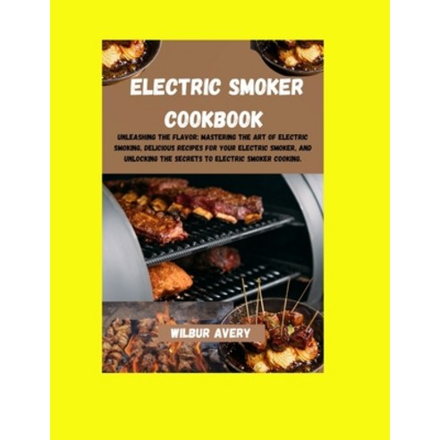 (영문도서) Electric Smoker Cookbook: Unleashing the flavor: Mastering The Art Of Electric Smoking Delic... Paperback, Independently Published, English, 9798866880904