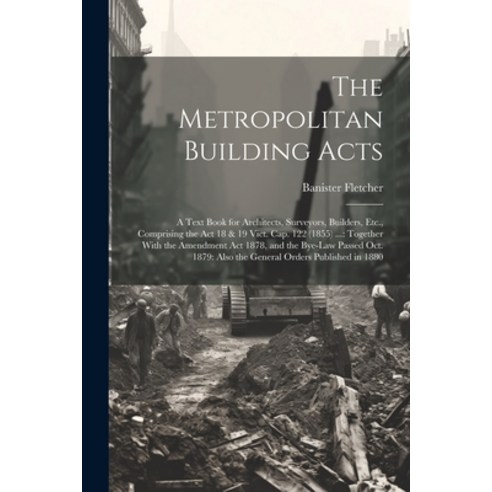 (영문도서) The Metropolitan Building Acts: A Text Book for Architects Surveyors Builders Etc. Compri... Paperback, Legare Street Press, English, 9781022534155