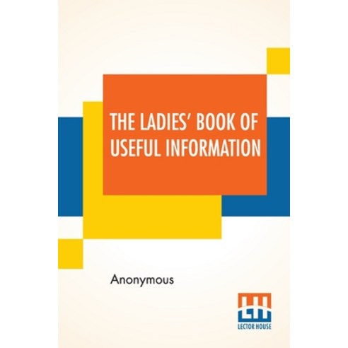 The Ladies'' Book Of Useful Information: Compiled From Many Sources. Paperback, Lector House
