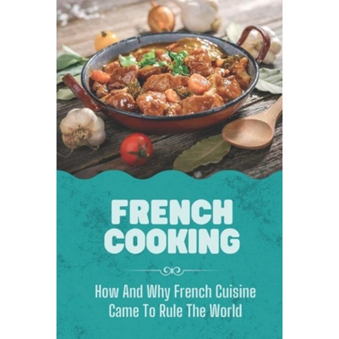 (영문도서) French Cooking: How And Why French Cuisine Came To Rule The World: Recipe Of France Paperback, Independently Published, English, 9798460179329
