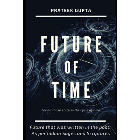 Future of Time: Future That Was Written In The Past: As Per Indian Sages And Scriptures Paperback, Independently Published