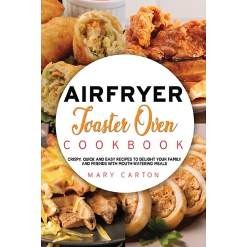 (영문도서) Air Fryer Toaster Oven Cookbook: Crispy Quick and Easy Recipes to Delight Your Family and Fr... Paperback, Mary Carton, English, 9781802722123