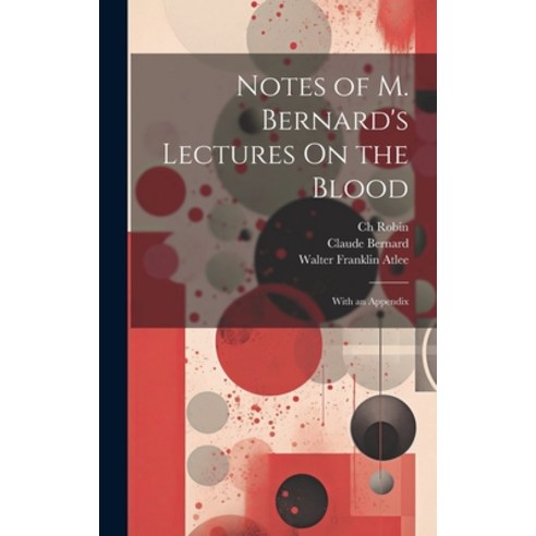 (영문도서) Notes of M. Bernard''s Lectures On the Blood: With an Appendix Hardcover, Legare Street Press, English, 9781020309588