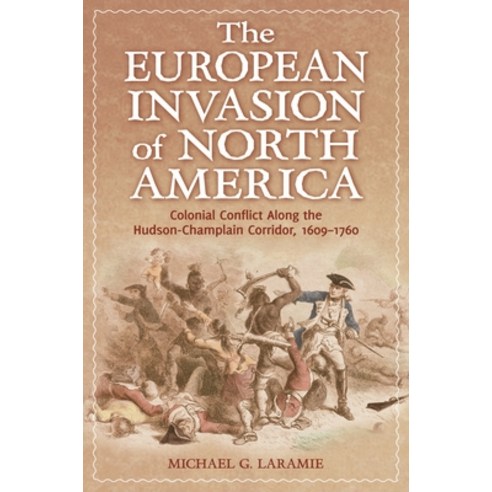 (영문도서) The European Invasion of North America: Colonial Conflict Along the Hudson-Champlain Corridor... Hardcover, Praeger, English, 9780313397370