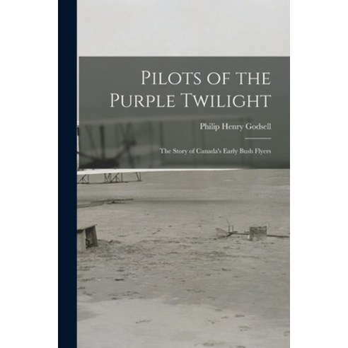 (영문도서) Pilots of the Purple Twilight: the Story of Canada''s Early Bush Flyers Paperback, Hassell Street Press, English, 9781014726063