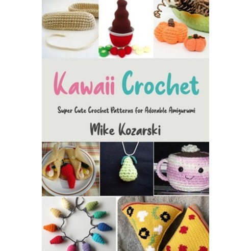 Kawaii Crochet: Super Cute Crochet Patterns for Adorable Amigurumi Paperback, Independently Published