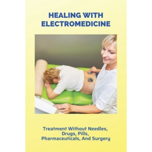 Healing With Electromedicine: Treatment Without Needles Drugs Pills Pharmaceuticals And Surgery:... Paperback, Independently Published, English, 9798731675529