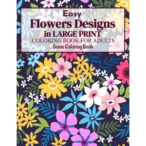 Easy Flowers Designs in Large Print: A Simple and Easy Summer Flower Coloring Book Seniors Adults La... Paperback, Independently Published