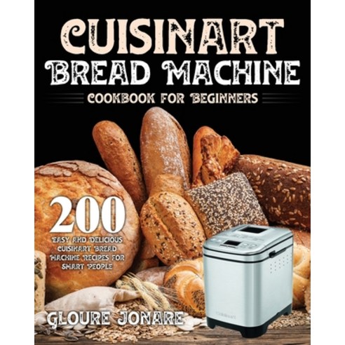 Cuisinart Bread Machine Cookbook for Beginners: 200 Easy and Delicious Cuisinart Bread Machine Recip... Paperback, Independently Published, English, 9798556772038