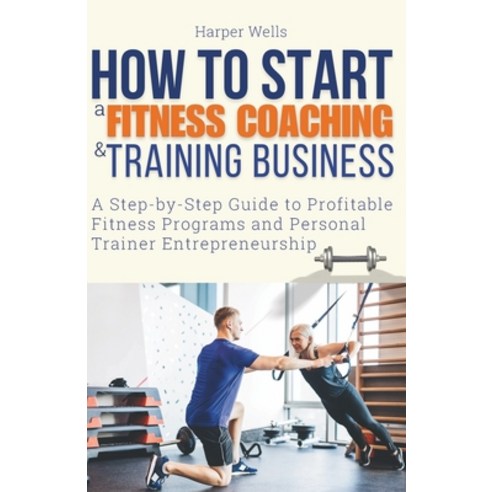 (영문도서) How to Start a Fitness Coaching and Training Business: A Step-by-Step Guide to Profitable Fit... Paperback, Independently Published, English, 9798878657952
