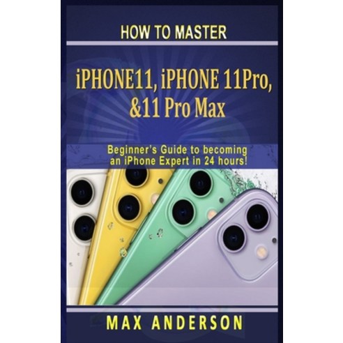 How to Master iPhone 11 11 Pro & 11 pro Max For Beginners: A Beginners Guide to becoming an iPhone ... Paperback, Independently Published, English, 9798612585145
