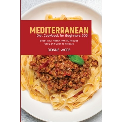 (영문도서) Mediterranean Diet Cookbook for Beginners 2021: Boost your Health with 50 Recipes Easy and Qu... Paperback, Dianne Wade, English, 9781803257020
