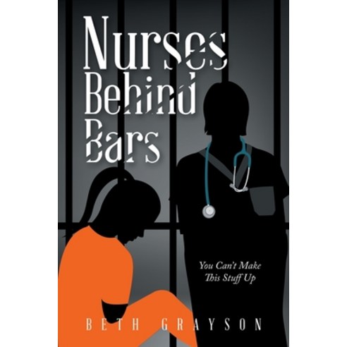 (영문도서) Nurses Behind Bars: You Can''t Make This Stuff Up Paperback, Authorhouse, English, 9781665562942