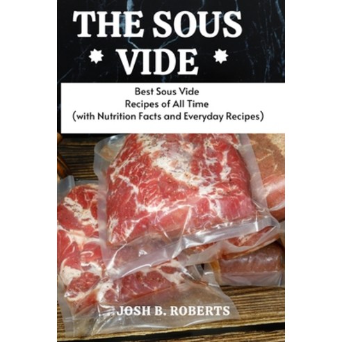 The Sous Vide: Best Sous Vide Recipes of All Time (with Nutrition Facts and Everyday Recipes) Paperback, Josh B. Roberts, English, 9781802232301