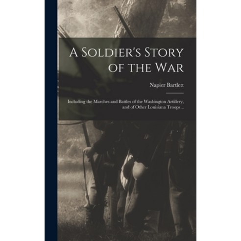 (영문도서) A Soldier''s Story of the war; Including the Marches and Battles of the Washington Artillery ... Hardcover, Legare Street Press, English, 9781016274692