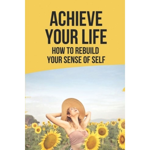 (영문도서) Achieve Your Life: How To Rebuild Your Sense Of Self: Rediscovering Yourself Paperback, Independently Published, English, 9798528050003