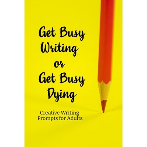 (영문도서) Get busy Writing or get busy Dying: Creative Writing Prompts for Adults A Prompt A Day for 6 ... Paperback, Independently Published, English, 9781658614849