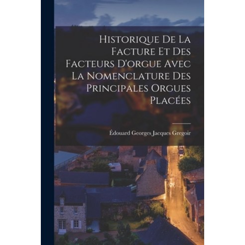 (영문도서) Historique de la Facture et des Facteurs D''orgue Avec la Nomenclature des Principales Orgues ... Paperback, Legare Street Press, English, 9781016671125