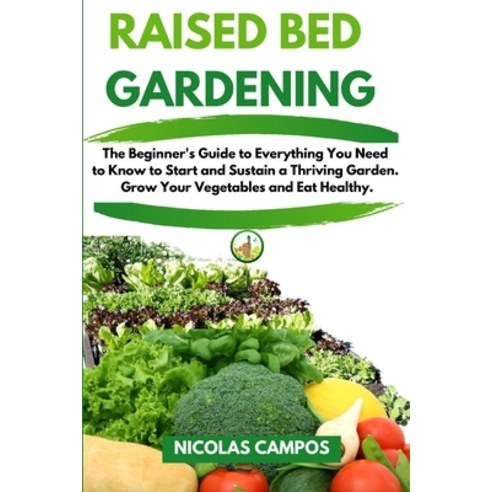 Raised Bed Gardening: The Beginner''s Guide to Everything You Need to Know to Start and Sustain a Thr... Paperback, Bell@ Creative Lab, English, 9781801094771