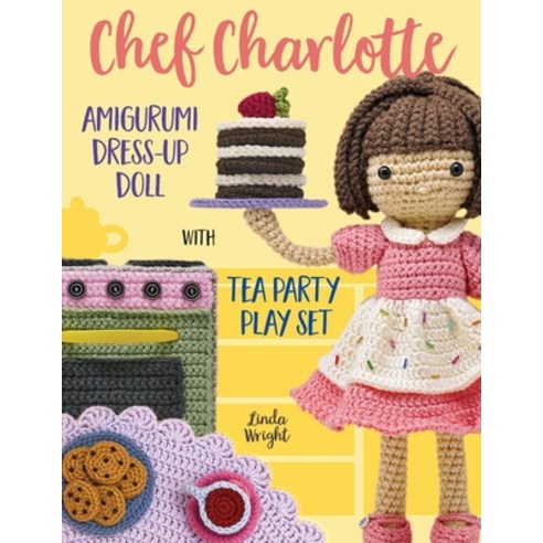 (영문도서) Chef Charlotte Amigurumi Dress-Up Doll with Tea Party Play Set: Crochet Patterns for 12-inch ... Paperback, Lindaloo Enterprises, English, 9781937564162