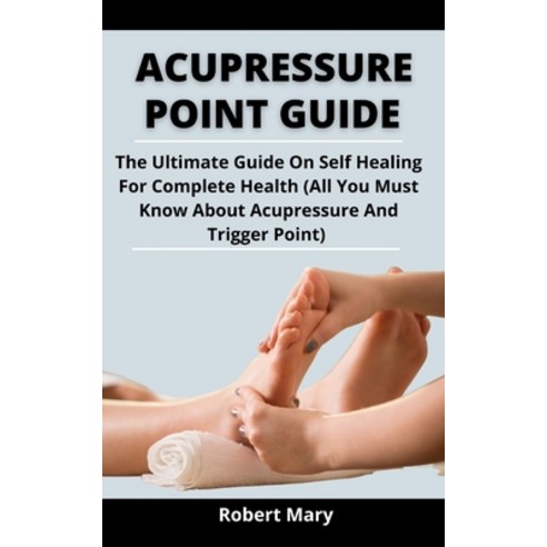 (영문도서) Acupressure Point Guide: The Ultimate Guide On Self Healing For Complete Health (All You Must... Paperback, Independently Published, English, 9798525441354