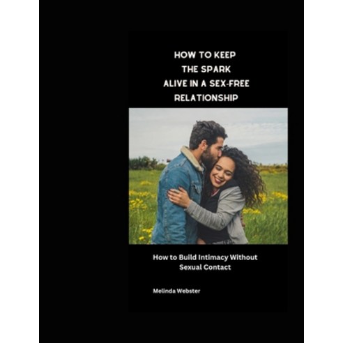 (영문도서) How to Keep the Spark Alive in a Sex-Free Relationship: How to Build Intimacy Without Sexual ... Paperback, Independently Published, English, 9798375881669