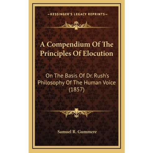 A Compendium Of The Principles Of Elocution: On The Basis Of Dr. Rush''s Philosophy Of The Human Voic... Hardcover, Kessinger Publishing