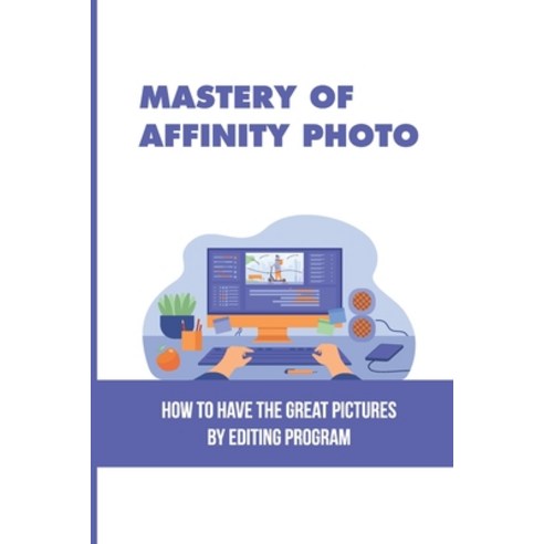 (영문도서) Mastery Of Affinity Photo: How To Have The Great Pictures By Editing Program: Affinity Photo ... Paperback, Independently Published, English, 9798507475926