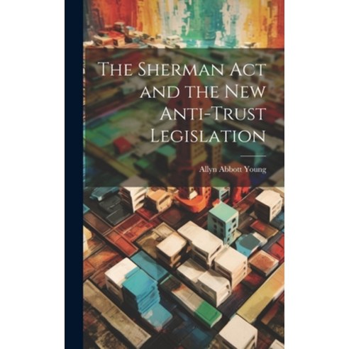 (영문도서) The Sherman act and the new Anti-trust Legislation Hardcover, Legare Street Press, English, 9781019478073