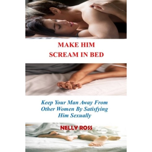 (영문도서) Make Him Scream in Bed: Keeping Your Man Away From Other Women by Satisfying Him Sexually Paperback, Independently Published, English, 9798873864898